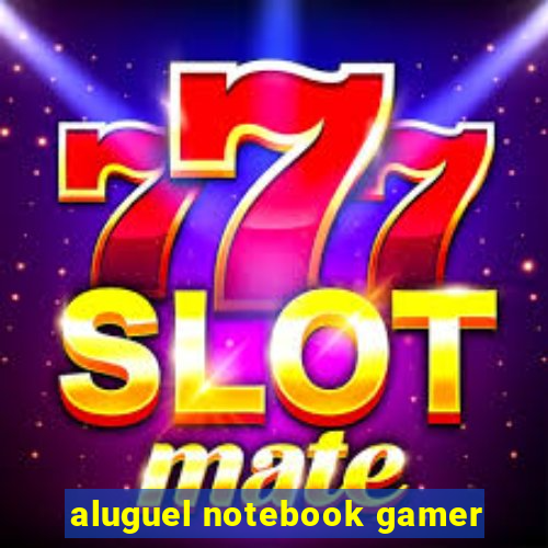 aluguel notebook gamer